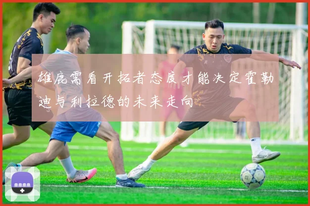 雄鹿需看开拓者态度才能决定霍勒迪与利拉德的未来走向