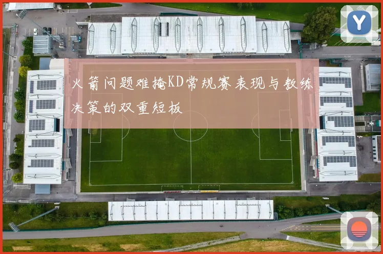 火箭问题难掩KD常规赛表现与教练决策的双重短板
