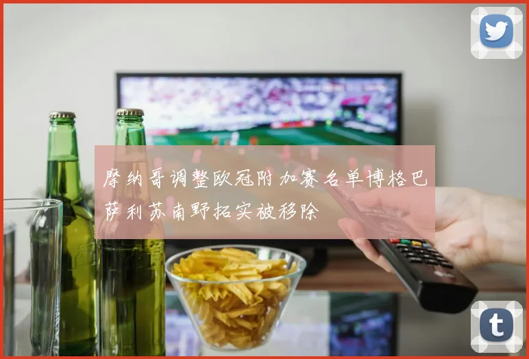 摩纳哥调整欧冠附加赛名单博格巴萨利苏南野拓实被移除