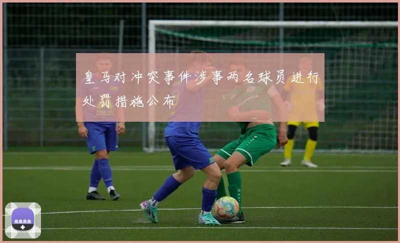 皇马对冲突事件涉事两名球员进行处罚措施公布