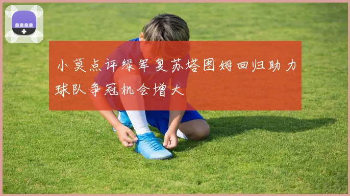 小莫点评绿军复苏塔图姆回归助力球队争冠机会增大