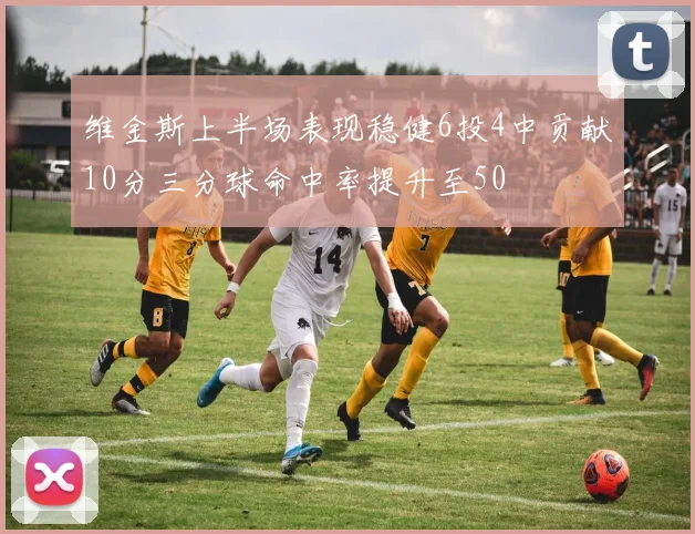 维金斯上半场表现稳健6投4中贡献10分三分球命中率提升至50