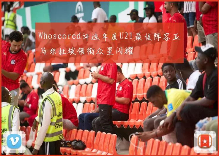 Whoscored评选年度U21最佳阵容亚马尔杜埃领衔众星闪耀