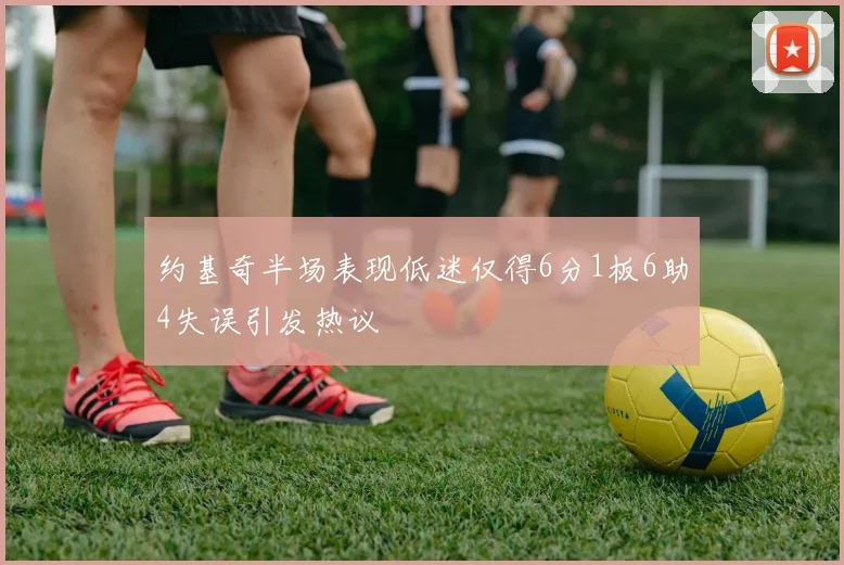 约基奇半场表现低迷仅得6分1板6助4失误引发热议