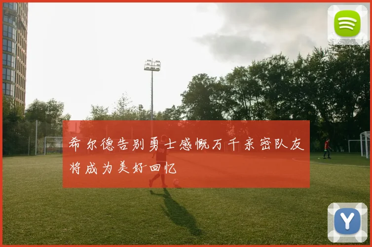 希尔德告别勇士感慨万千亲密队友将成为美好回忆