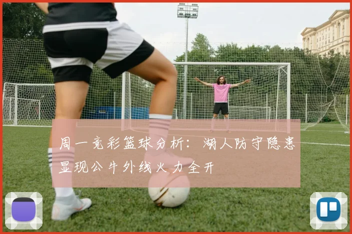 周一竞彩篮球分析：湖人防守隐患显现公牛外线火力全开