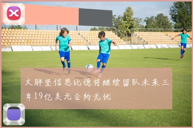 文胖坚信恩比德将继续留队未来三年19亿美元合约无忧
