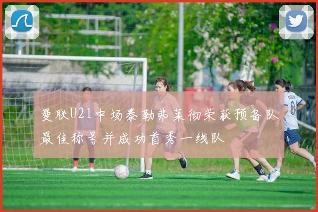 曼联U21中场泰勒弗莱彻荣获预备队最佳称号并成功首秀一线队