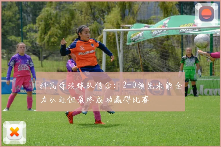科瓦奇谈球队信念：2-0领先未能全力以赴但最终成功赢得比赛